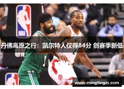 丹佛高原之行：凯尔特人仅得84分 创赛季新低